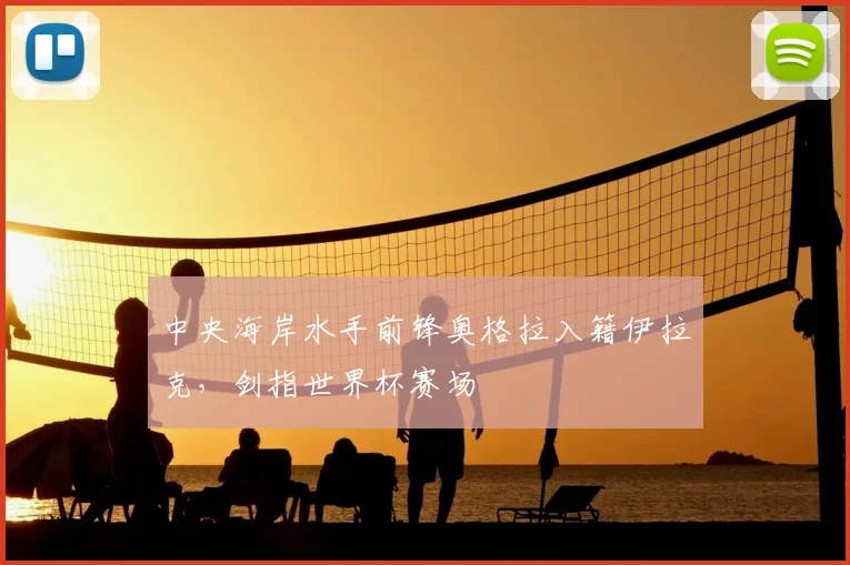 中央海岸水手前锋奥格拉入籍伊拉克,剑指世界杯赛场