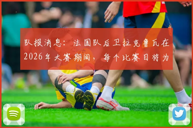 队报消息：法国队后卫拉克鲁瓦在2026年大赛期间，每个比赛日将为家乡萨瓦省球迷免费订购披萨