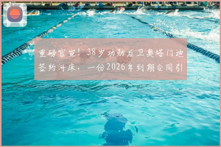 重磅官宣！38岁功勋后卫奥塔门迪签约河床，一份2026年到期合同引发热议