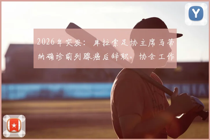2026年突发:库拉索足协主席马蒂纳确诊前列腺癌后辞职,协会工作交接引关注