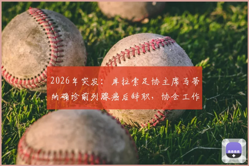 2026年突发：库拉索足协主席马蒂纳确诊前列腺癌后辞职，协会工作交接引关注