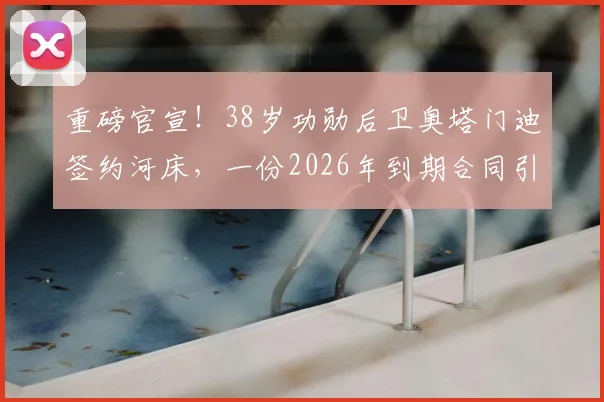 重磅官宣！38岁功勋后卫奥塔门迪签约河床，一份2026年到期合同引发热议