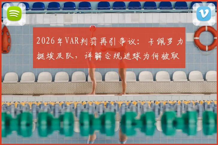 2026年VAR判罚再引争议:卡佩罗力挺埃及队,详解合规进球为何被取消的深层原因