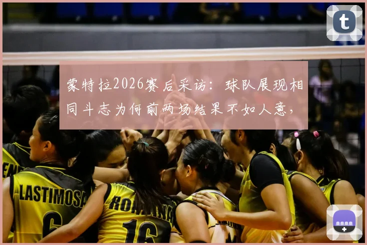 蒙特拉2026赛后采访：球队展现相同斗志为何前两场结果不如人意，深度分析原因与球员状态