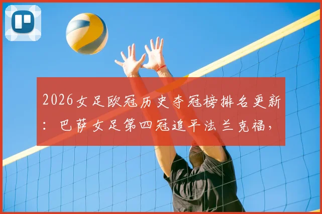 2026女足欧冠历史夺冠榜排名更新：巴萨女足第四冠追平法兰克福，并列第二，里昂霸主地位稳固
