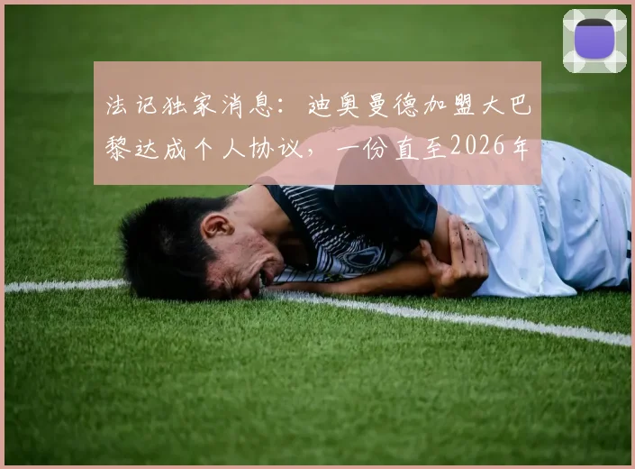 法记独家消息:迪奥曼德加盟大巴黎达成个人协议,一份直至2026年的五年合约细节曝光