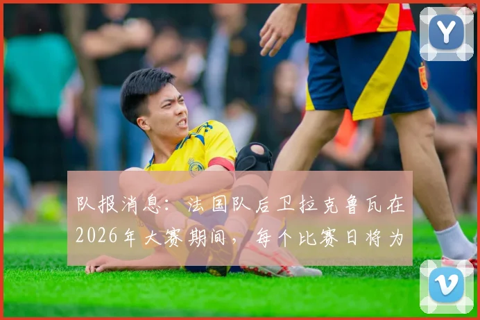 队报消息:法国队后卫拉克鲁瓦在2026年大赛期间,每个比赛日将为家乡萨瓦省球迷免费订购披萨