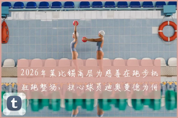 2026年莱比锡高层为慈善在跑步机狂跑整场,核心球员迪奥曼德为何冷眼旁观?事件全解析与深度思考