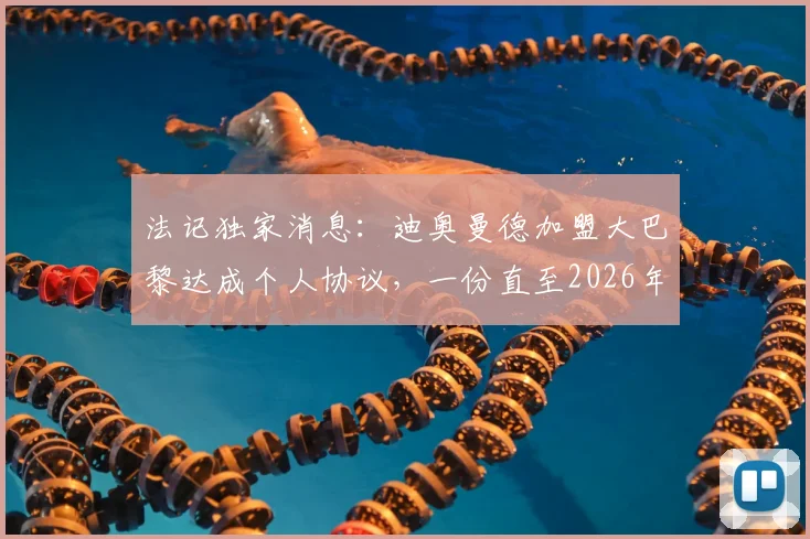 法记独家消息：迪奥曼德加盟大巴黎达成个人协议，一份直至2026年的五年合约细节曝光