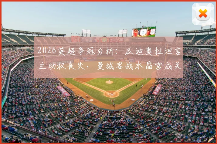 2026英超争冠分析：瓜迪奥拉坦言主动权丧失，曼城客战水晶宫成关键战役，战术调整与取胜策略全解读
