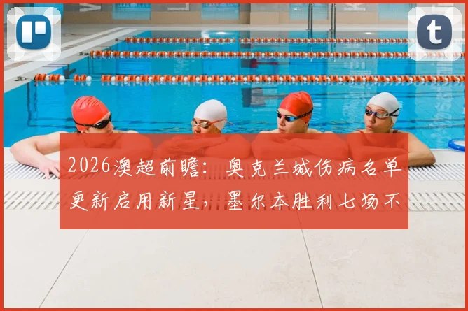 2026澳超前瞻：奥克兰城伤病名单更新启用新星，墨尔本胜利七场不败纪录能否被终结？